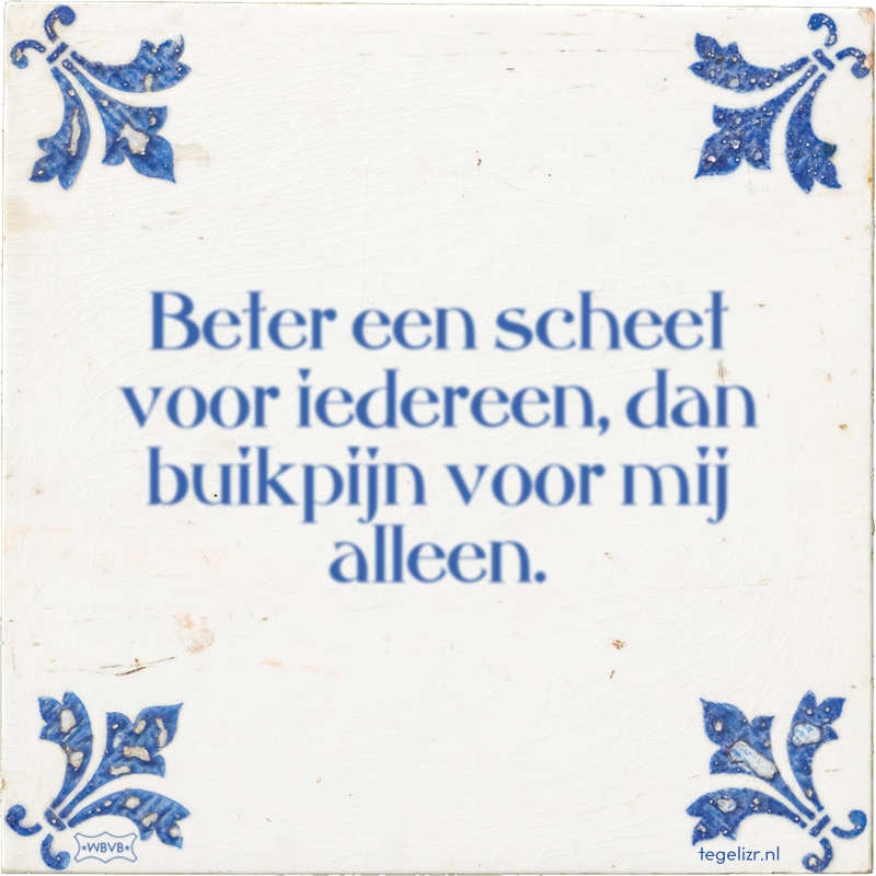 Beter een scheet voor iedereen, dan buikpijn voor mij alleen. - Online tegeltjes bakken