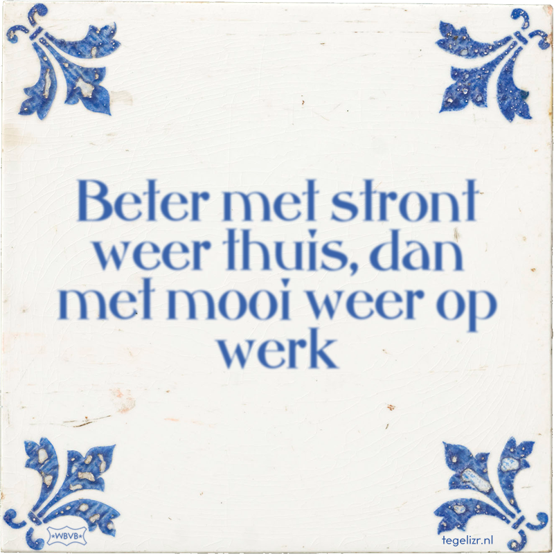 Beter met stront weer thuis, dan met mooi weer op werk - Online tegeltjes bakken