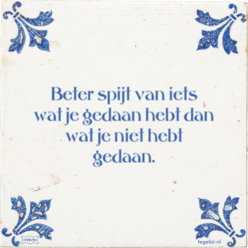 Beter spijt van iets wat je gedaan hebt dan wat je niet hebt gedaan. - Online tegeltjes bakken