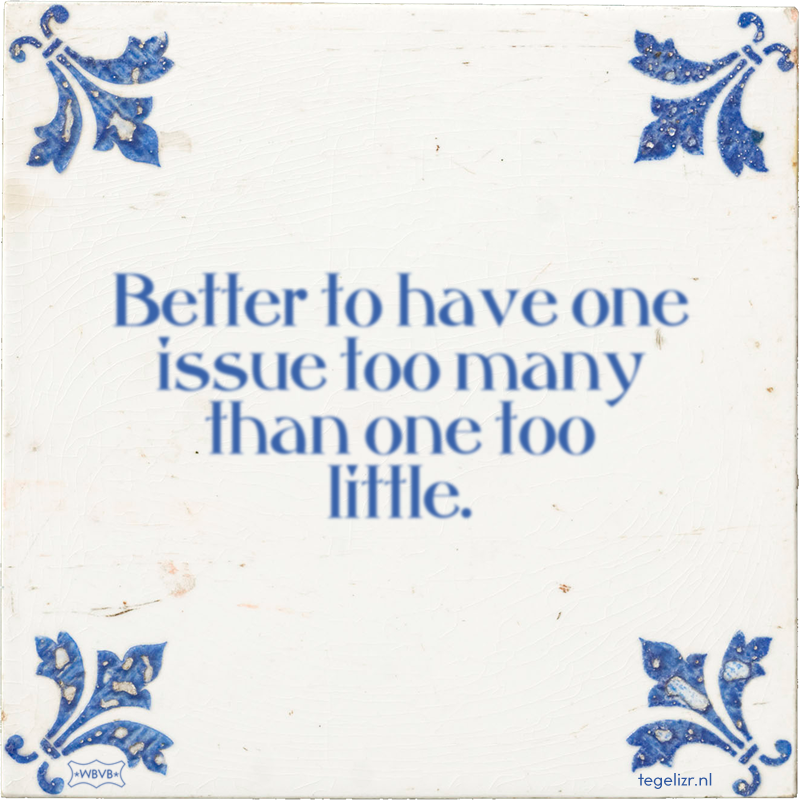Better to have one issue too many than one too little. - Online tegeltjes bakken
