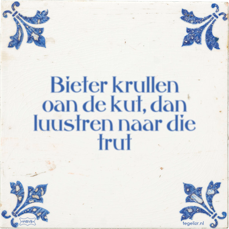 Bieter krullen oan de kut, dan luustren naar die trut - Online tegeltjes bakken