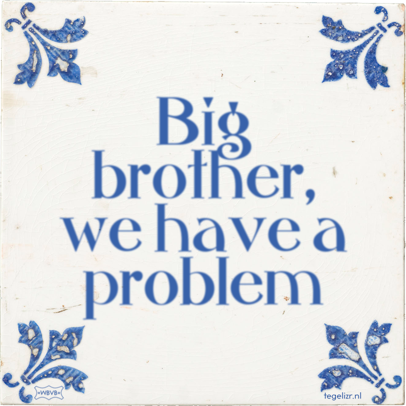 Big brother, we have a problem - Online tegeltjes bakken