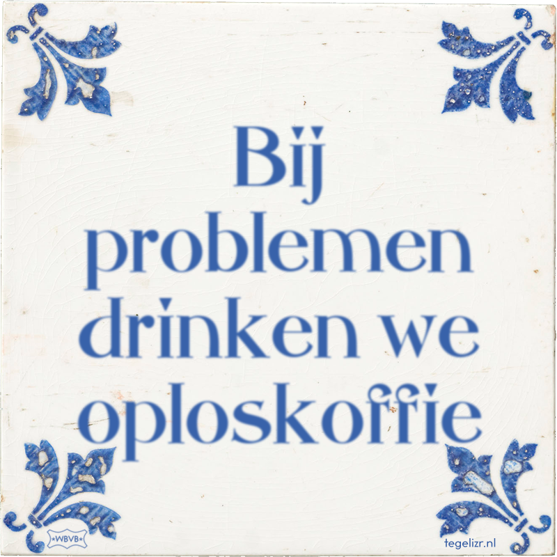 Bij problemen drinken we oploskoffie - Online tegeltjes bakken