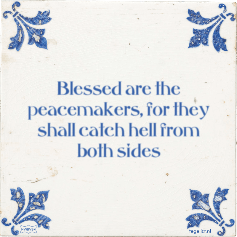 Blessed are the peacemakers, for they shall catch hell from both sides - Online tegeltjes bakken