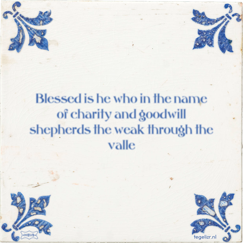 Blessed is he who in the name of charity and goodwill shepherds the weak through the valle - Online tegeltjes bakken