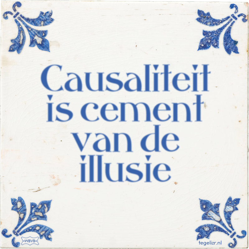 Causaliteit is cement van de illusie - Online tegeltjes bakken
