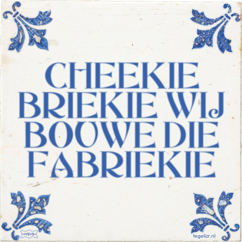 CHEEKIE BRIEKIE WIJ BOUWE DIE FABRIEKIE - Online tegeltjes bakken
