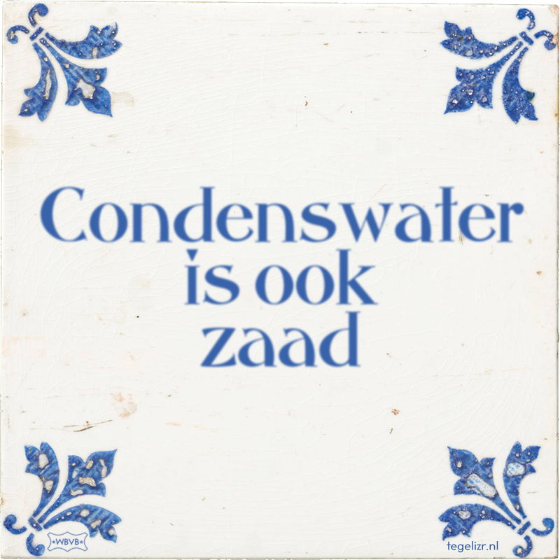 Condenswater is ook zaad - Online tegeltjes bakken