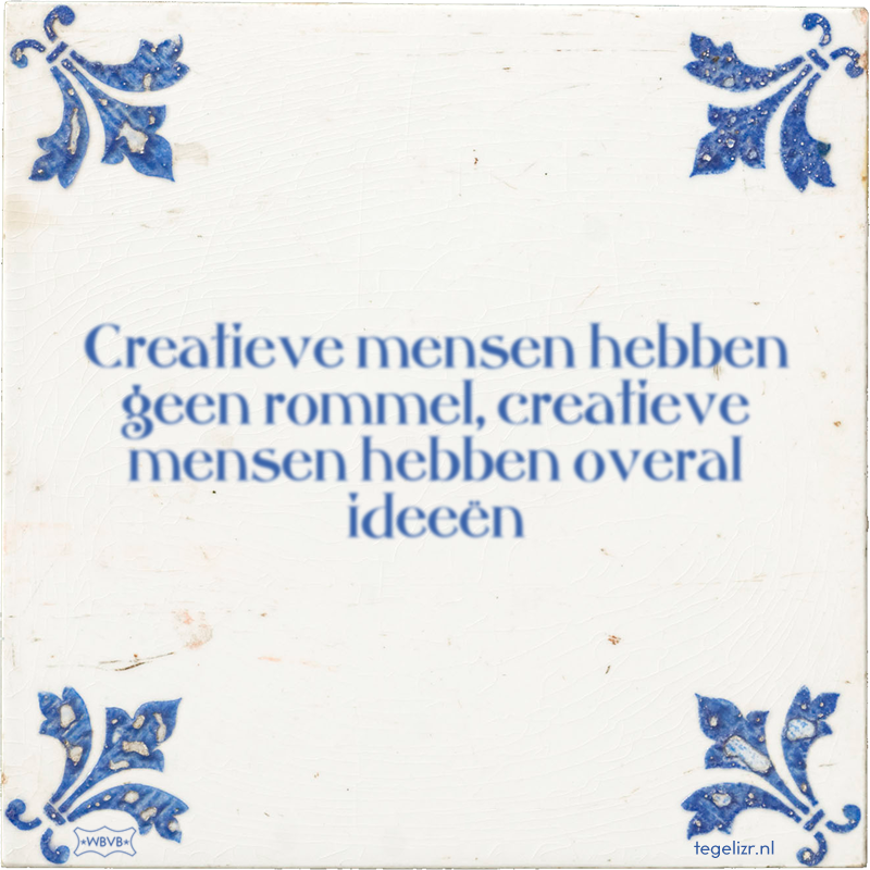 Creatieve mensen hebben geen rommel, creatieve mensen hebben overal ideeën - Online tegeltjes bakken