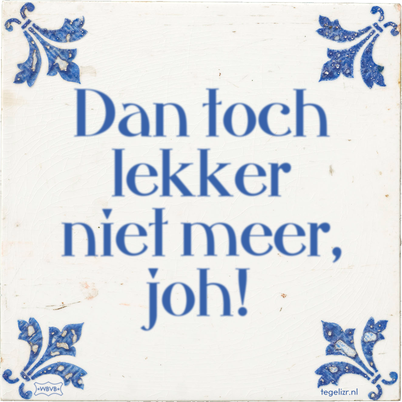 Dan toch lekker niet meer, joh! - Online tegeltjes bakken