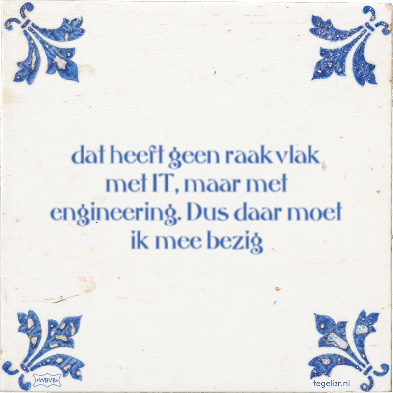 dat heeft geen raakvlak met IT, maar met engineering. Dus daar moet ik mee bezig - Online tegeltjes bakken