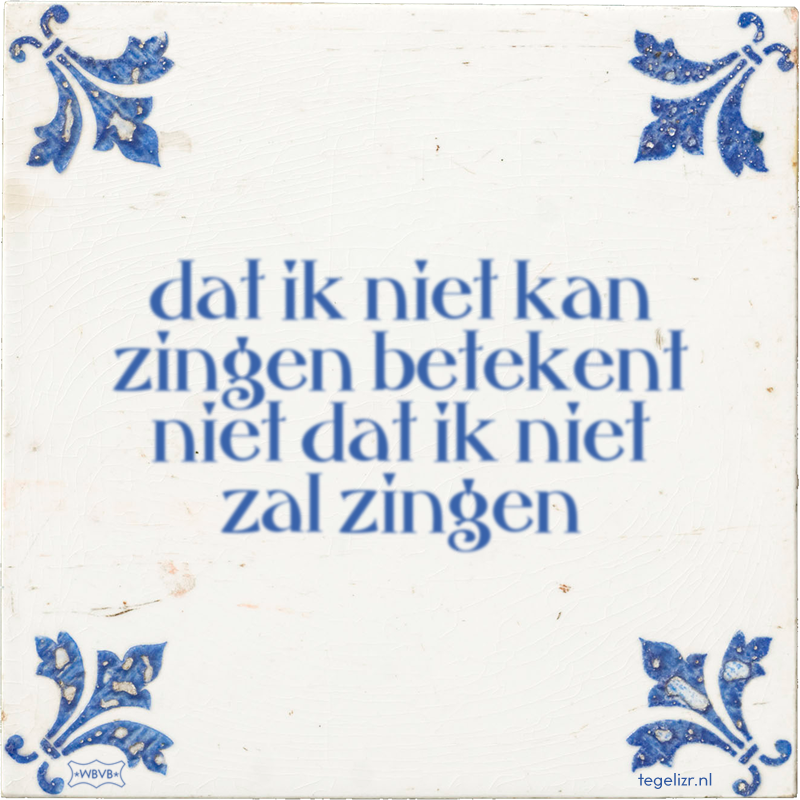 dat ik niet kan zingen betekent niet dat ik niet zal zingen - Online tegeltjes bakken
