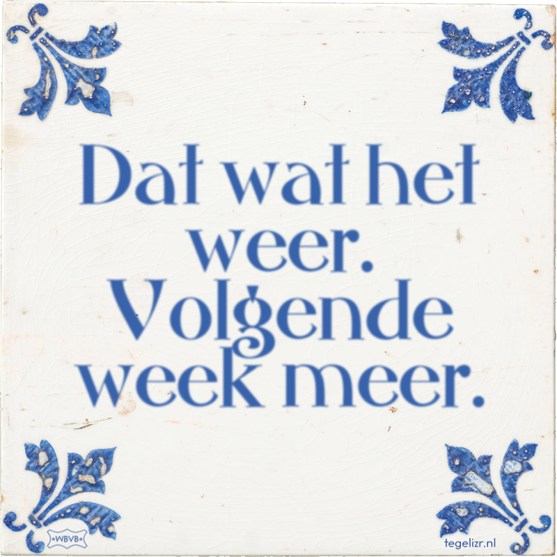 Dat wat het weer. Volgende week meer. - Online tegeltjes bakken