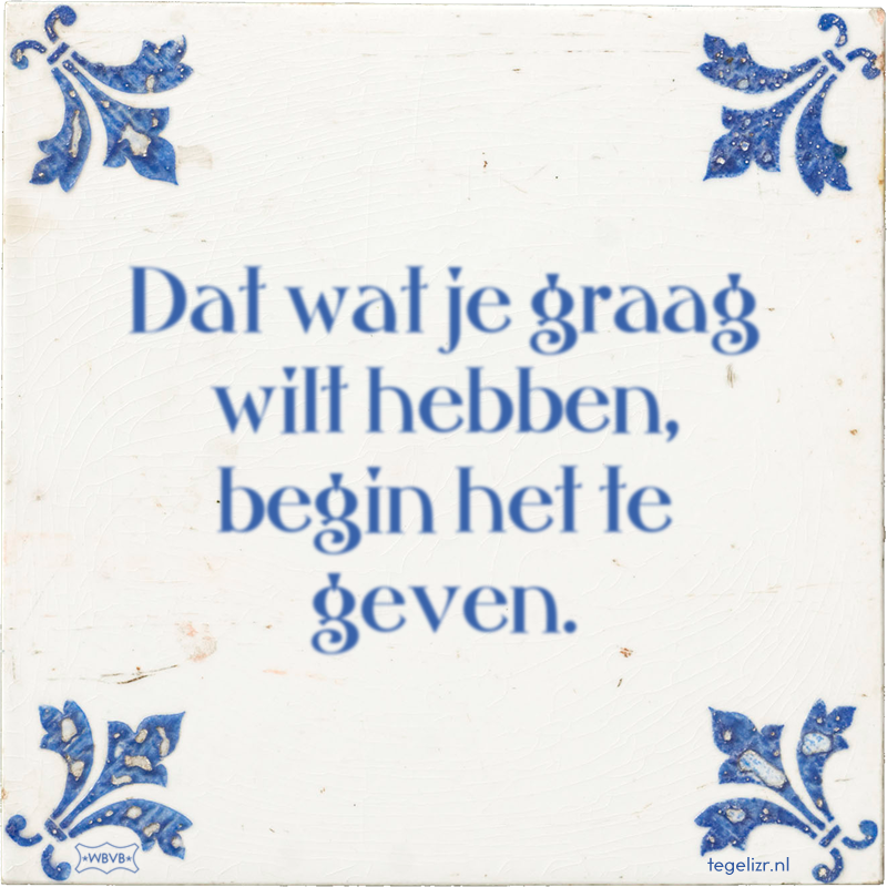 Dat wat je graag wilt hebben, begin het te geven. - Online tegeltjes bakken