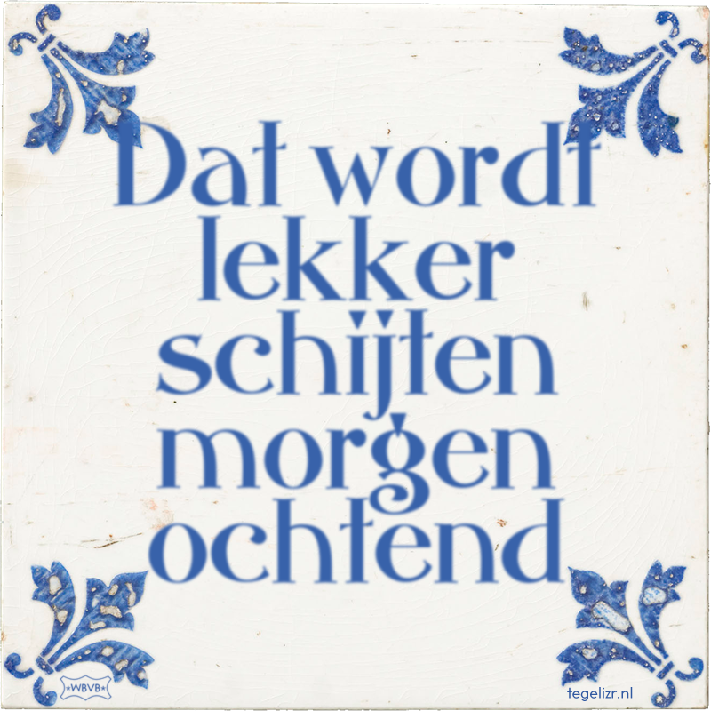 Dat wordt lekker schijten morgen ochtend - Online tegeltjes bakken