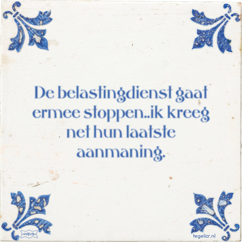 De belastingdienst gaat ermee stoppen..ik kreeg net hun laatste aanmaning. - Online tegeltjes bakken
