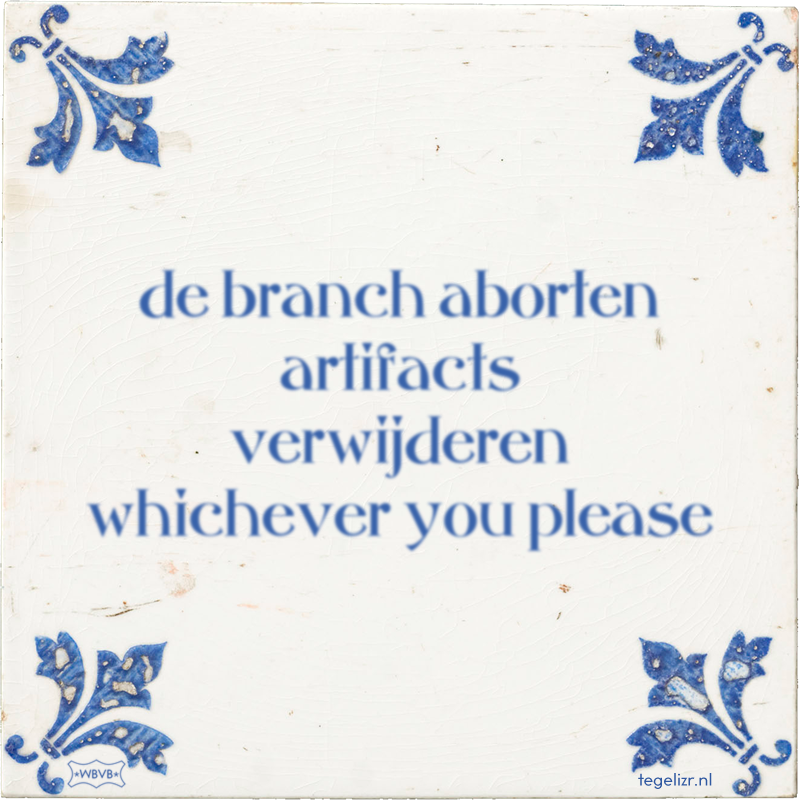 de branch aborten artifacts verwijderen whichever you please - Online tegeltjes bakken