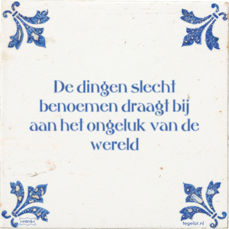 De dingen slecht benoemen draagt bij aan het ongeluk van de wereld - Online tegeltjes bakken