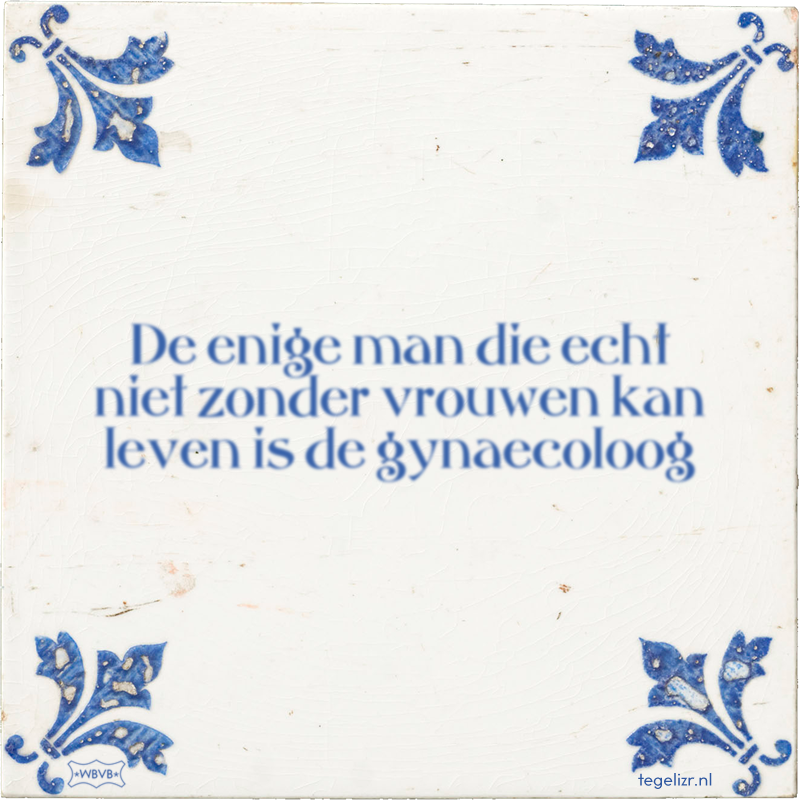 De enige man die echt niet zonder vrouwen kan leven is de gynaecoloog - Online tegeltjes bakken