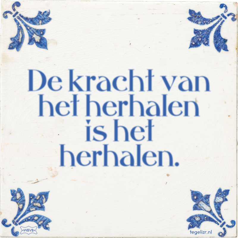 De kracht van het herhalen is het herhalen. - Online tegeltjes bakken