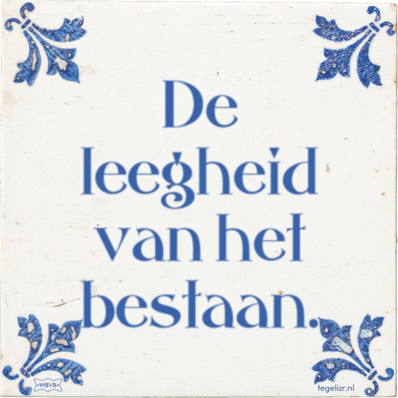 De leegheid van het bestaan. - Online tegeltjes bakken