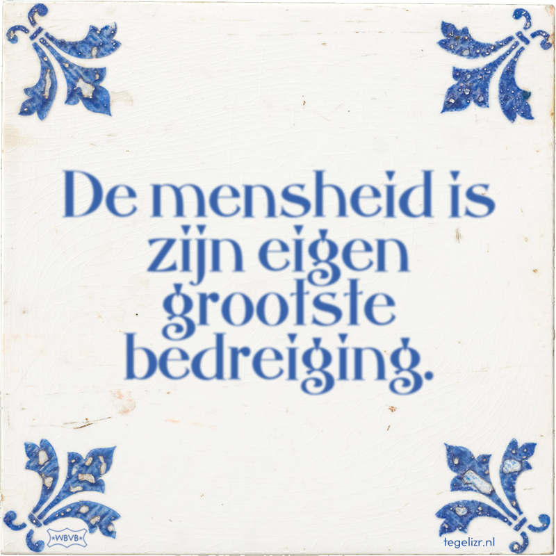 De mensheid is zijn eigen grootste bedreiging. - Online tegeltjes bakken