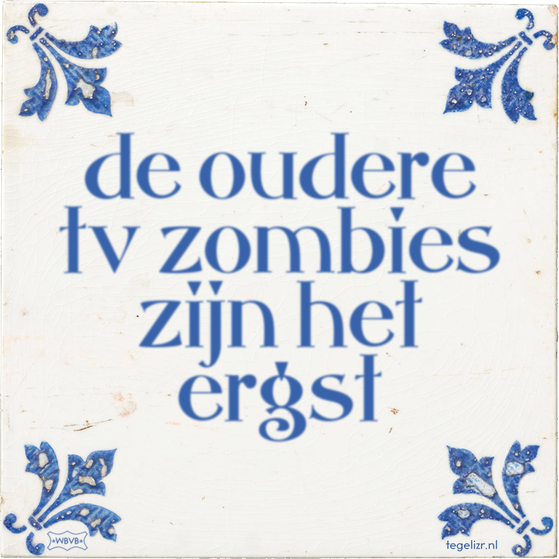 de oudere tv zombies zijn het ergst - Online tegeltjes bakken