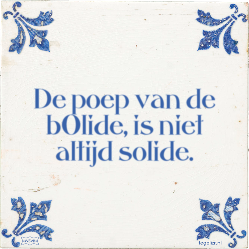 De poep van de bOlide, is niet altijd solide. - Online tegeltjes bakken
