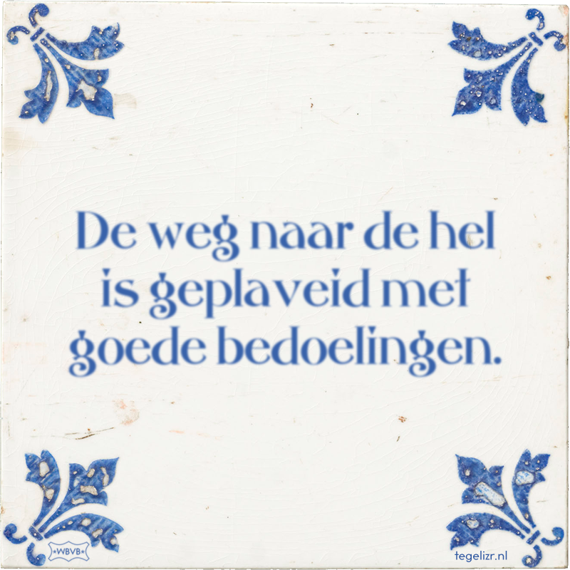 De weg naar de hel is geplaveid met goede bedoelingen. - Online tegeltjes bakken