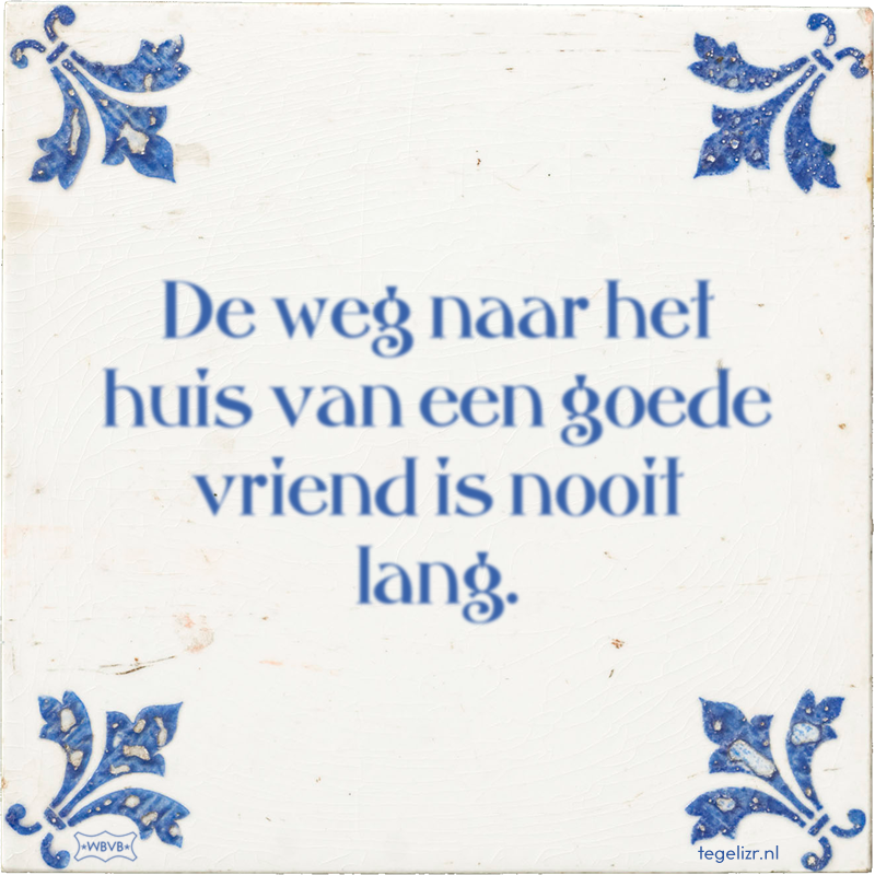 De weg naar het huis van een goede vriend is nooit lang. - Online tegeltjes bakken