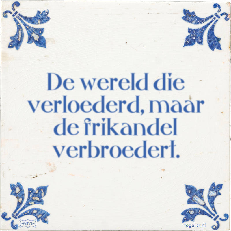 De wereld die verloederd, maar de frikandel verbroedert. - Online tegeltjes bakken