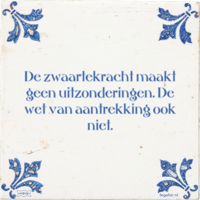 De zwaartekracht maakt geen uitzonderingen. De wet van aantrekking ook niet. - Online tegeltjes bakken