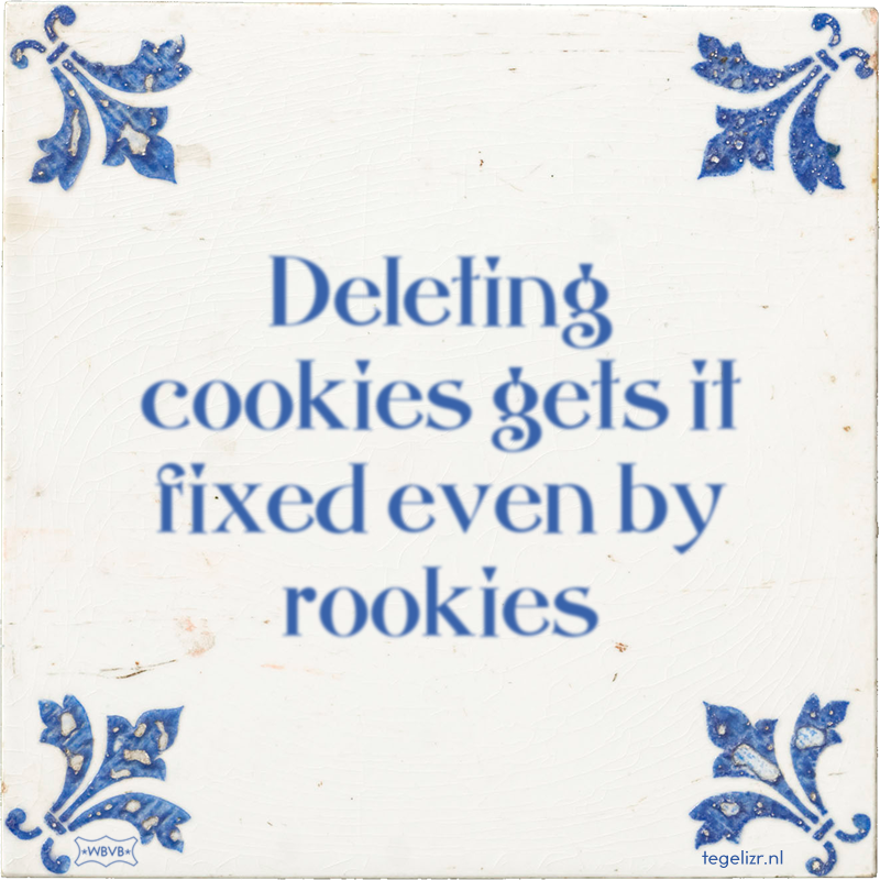 Deleting cookies gets it fixed even by rookies - Online tegeltjes bakken