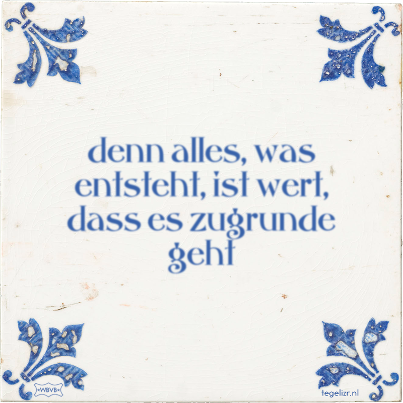 denn alles, was entsteht, ist wert, dass es zugrunde geht - Online tegeltjes bakken