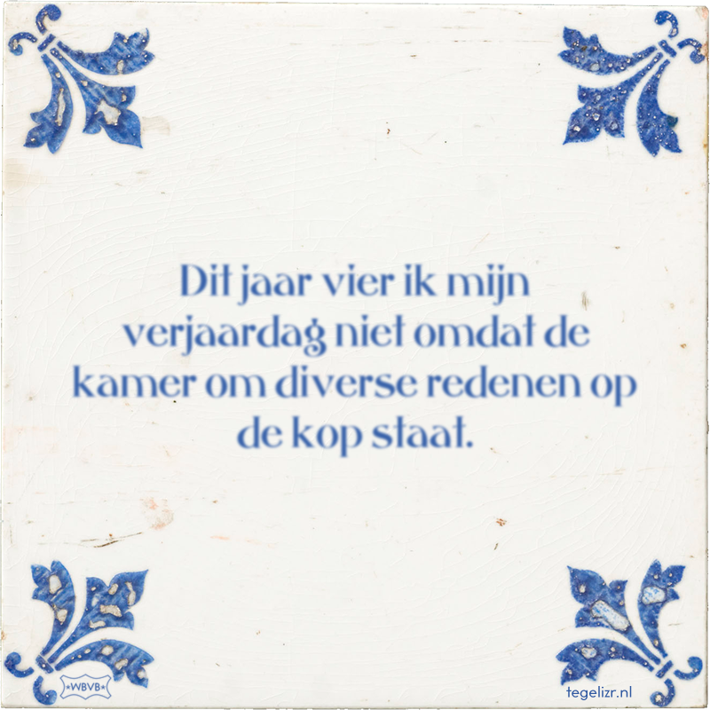 Dit jaar vier ik mijn verjaardag niet omdat de kamer om diverse redenen op de kop staat. - Online tegeltjes bakken