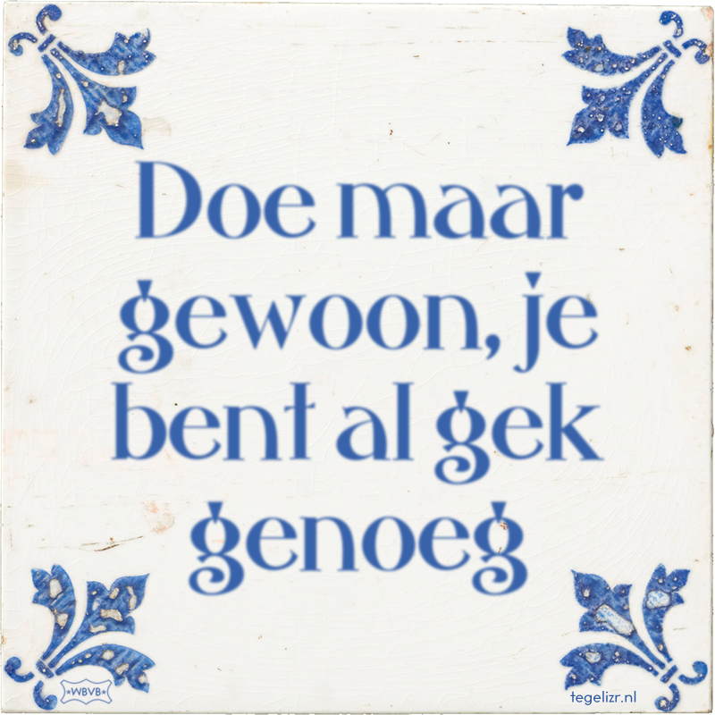 Doe maar gewoon, je bent al gek genoeg - Online tegeltjes bakken