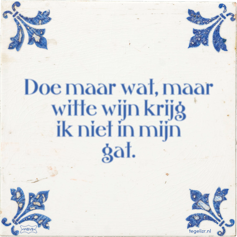 Doe maar wat, maar witte wijn krijg ik niet in mijn gat. - Online tegeltjes bakken