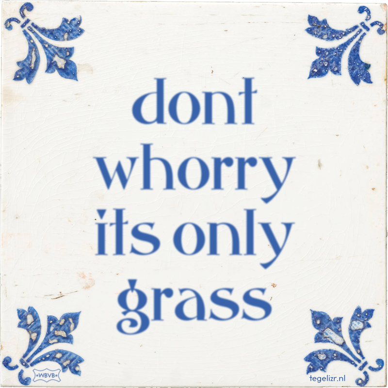 dont whorry its only grass - Online tegeltjes bakken
