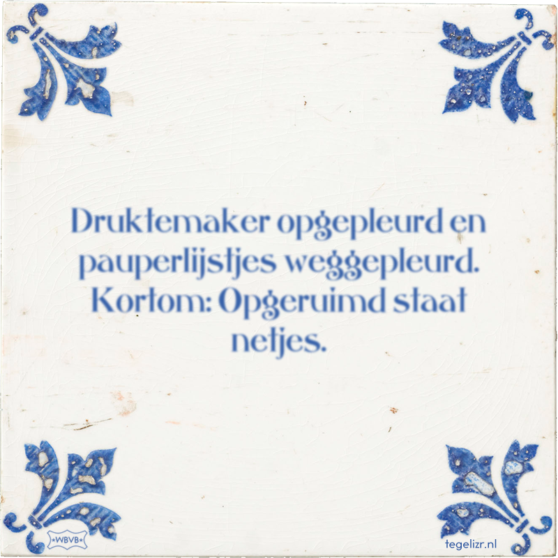 Druktemaker opgepleurd en pauperlijstjes weggepleurd. Kortom: Opgeruimd staat netjes. - Online tegeltjes bakken