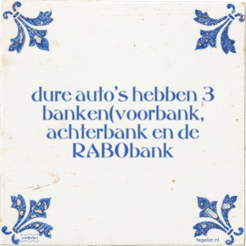 dure auto's hebben 3 banken(voorbank, achterbank en de RABObank - Online tegeltjes bakken