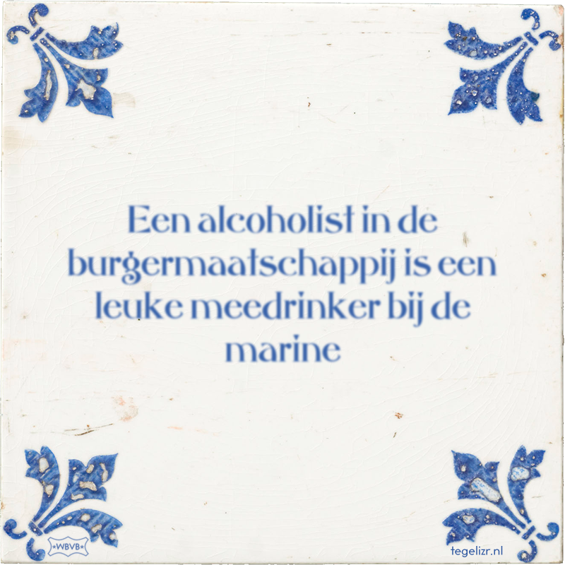 Een alcoholist in de burgermaatschappij is een leuke meedrinker bij de marine - Online tegeltjes bakken