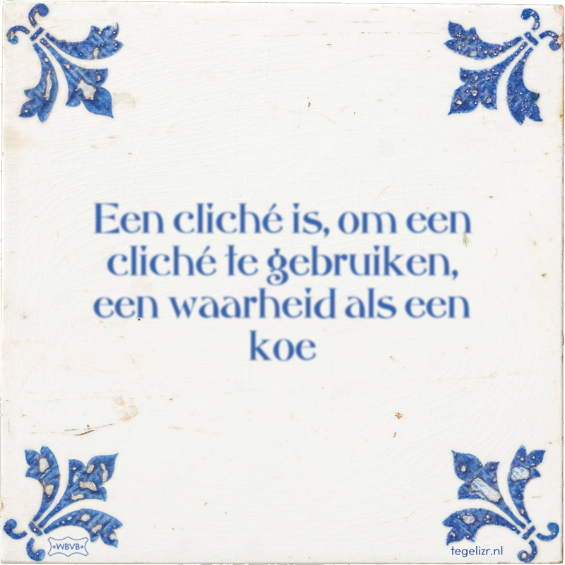 Een cliché is, om een cliché te gebruiken, een waarheid als een koe - Online tegeltjes bakken