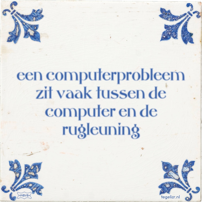 een computerprobleem zit vaak tussen de computer en de rugleuning - Online tegeltjes bakken