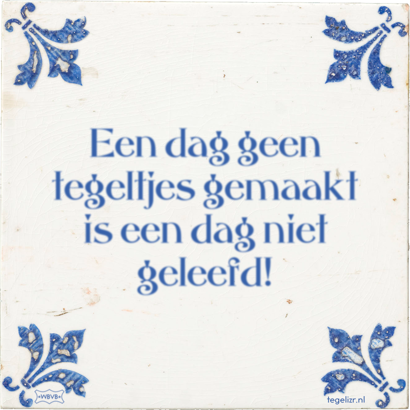 Een dag geen tegeltjes gemaakt is een dag niet geleefd! - Online tegeltjes bakken