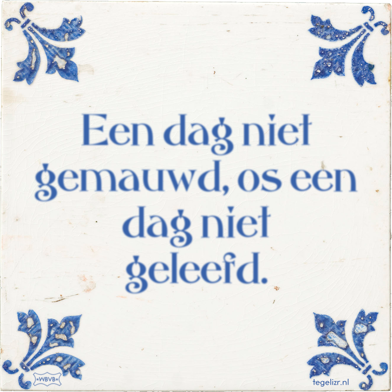 Een dag niet gemauwd, os een dag niet geleefd. - Online tegeltjes bakken