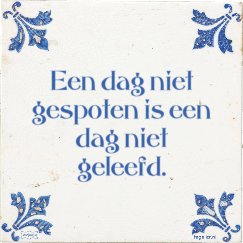 Een dag niet gespoten is een dag niet geleefd. - Online tegeltjes bakken