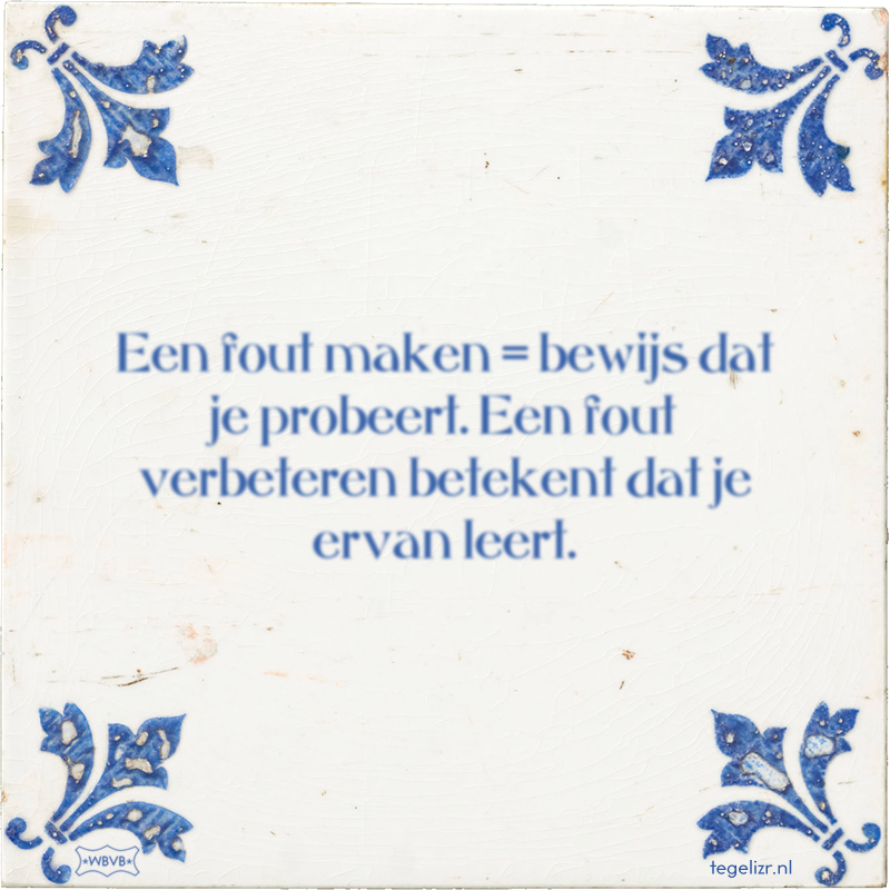 Een fout maken = bewijs dat je probeert. Een fout verbeteren betekent dat je ervan leert. - Online tegeltjes bakken