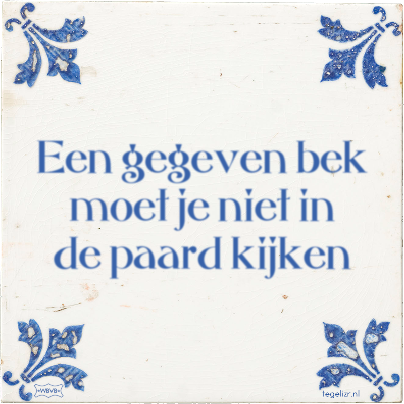 Een gegeven bek moet je niet in de paard kijken Online tegeltjes bakken WBVB Rotterdam Een gegeven bek moet je niet in de paard kijken Online tegeltjes bakken WBVB Rotterdam