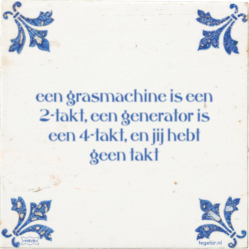 een grasmachine is een 2-takt, een generator is een 4-takt, en jij hebt geen takt - Online tegeltjes bakken