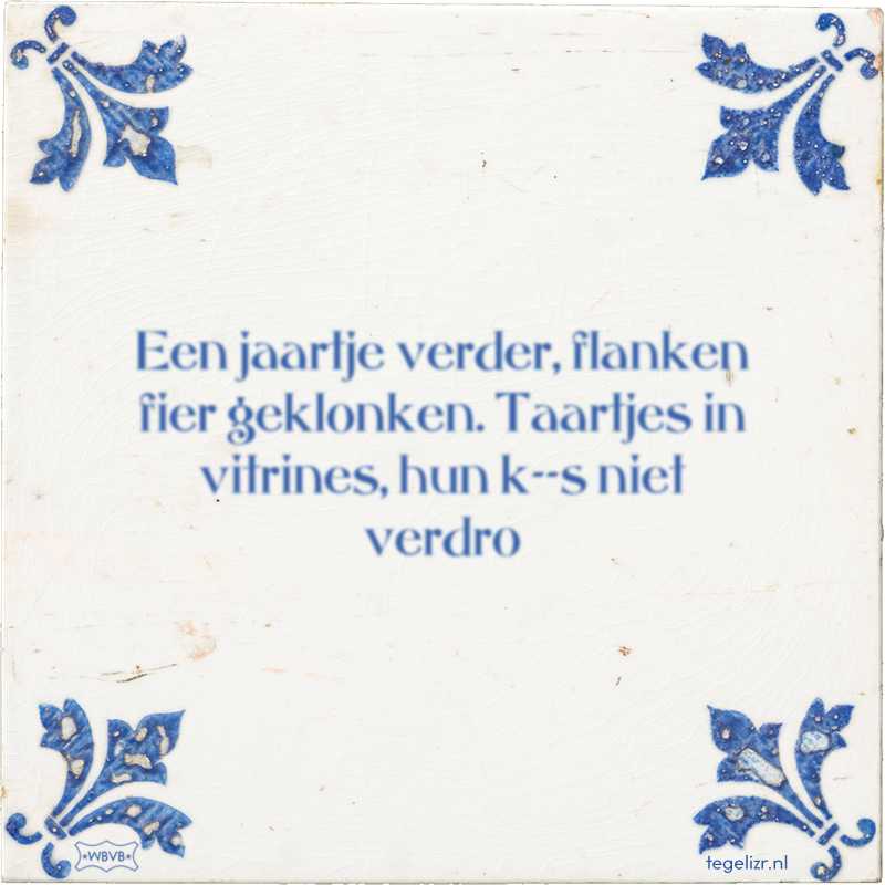 Een jaartje verder, flanken fier geklonken. Taartjes in vitrines, hun k--s niet verdro - Online tegeltjes bakken
